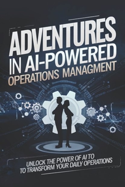 Adventures in AI-Powered Operations Management: Unlock the Power of AI to Transform Your Daily Operations, James Cole - Paperback - 9798300441913