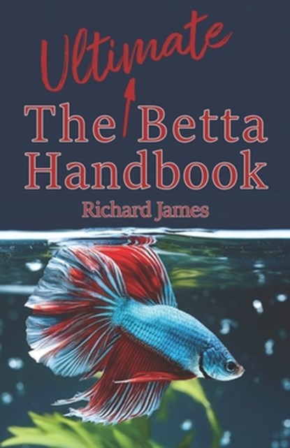 The Ultimate Betta Handbook: A Comprehensive Guide Book for Every Betta Owner, Richard James - Paperback - 9798300496173