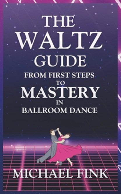 The Waltz Guide: From First Steps to Mastery in Ballroom Dance, Michael Fink - Paperback - 9798300511784
