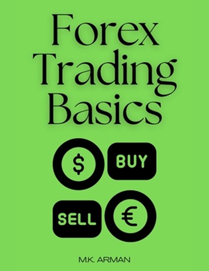 Forex Trading Basics: A Beginner's Roadmap to Trading Success in the Forex Market, M. K. Arman - Paperback - 9798300514921
