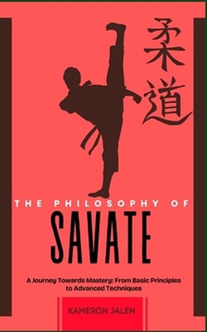 The Philosophy of Savate: A Journey Towards Mastery: From Basic Principles to Advanced Techniques, Kameron Jalen - Paperback - 9798300552497