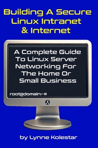 Building a Secure Linux Intranet & Internet: A Guide to Linux Server Networking for the Home or Small Business, Lynne Kolestar - Paperback - 9798300614799