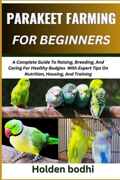 Parakeet Farming for Beginner: A Complete Guide To Raising, Breeding, And Caring For Healthy Budgies With Expert Tips On Nutrition, Housing, And Trai, Holden Bodhi - Paperback - 9798300640279