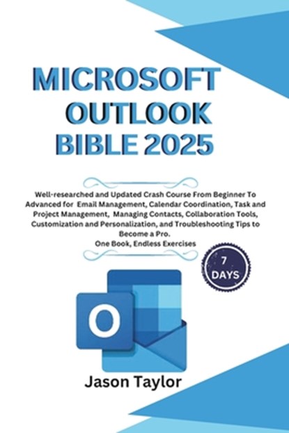Microsoft Outlook Bible: Well-researched and Updated Crash Course From Beginner To Advanced for Email, Tasks, Project Management, and Troublesh, Jason Taylor - Paperback - 9798301124556