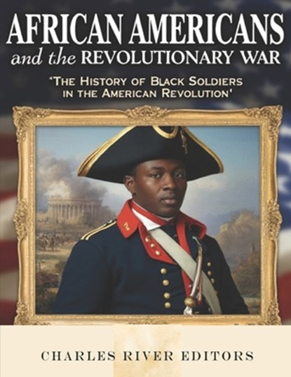 African Americans and the Revolutionary War: The History of Black Soldiers in the American Revolution, Charles River - Paperback - 9798301291593