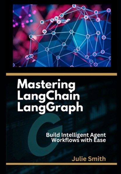 Mastering LangChain LangGraph: Build Intelligent Agent Workflows with Ease, Julie Smith - Paperback - 9798301326400