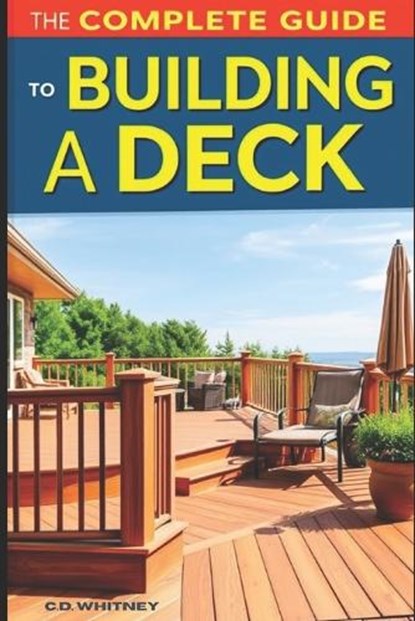 The Complete Guide to Building a Deck, C. D. Whitney - Paperback - 9798301426018