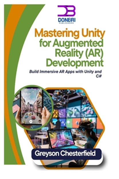 Mastering Unity for Augmented Reality (AR) Development: Build Immersive AR Apps with Unity and C#, Greyson Chesterfield - Paperback - 9798301555398