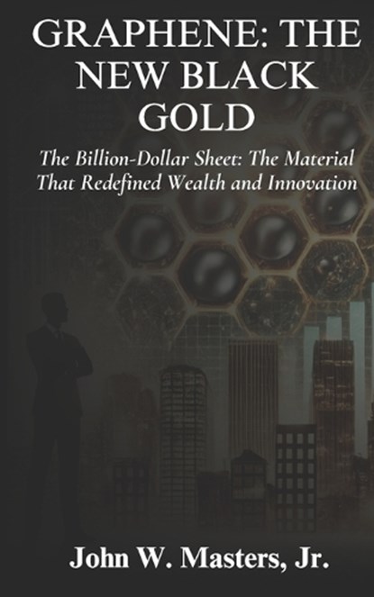 Graphene: The New Black Gold: The Billion-Dollar Sheet: The Material That Redefined Wealth and Innovation, John W. Masters - Paperback - 9798301667527