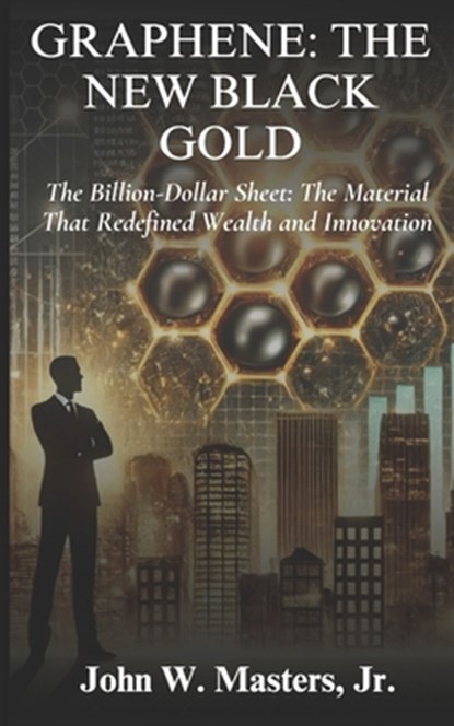 Graphene: The New Black Gold: The Billion-Dollar Sheet: The Material That Redefined Wealth and Innovation, John W. Masters - Paperback - 9798301667527