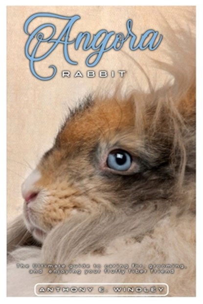 Angora Rabbit: The ultimate guide to caring for, grooming, and enjoying your fluffy fiber friend, Anthony E. Windley - Paperback - 9798301705403