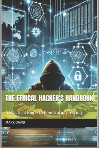 The Ethical Hacker's Handbook: A Practical Guide to Penetration Testing, Mark David - Paperback - 9798301916656