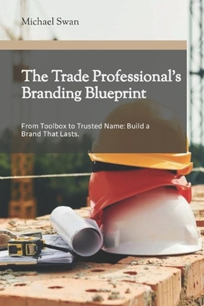 The Trade Professional's Branding Blueprint, Michael Swan - Paperback - 9798302058744