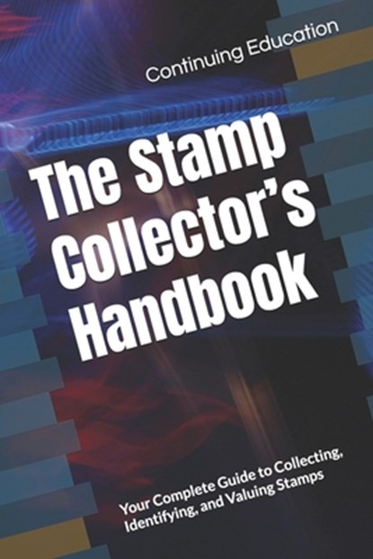 The Stamp Collector's Handbook: Your Complete Guide to Collecting, Identifying, and Valuing Stamps, Continuing Education - Paperback - 9798302093967