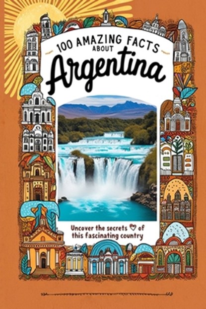 100 Amazing Facts About Argentina: Mind-Blowing Fun Facts About Argentina, Interesting Facts About Argentina for Smart Kids, Everything Young Children, James B. Scott - Paperback - 9798302440303
