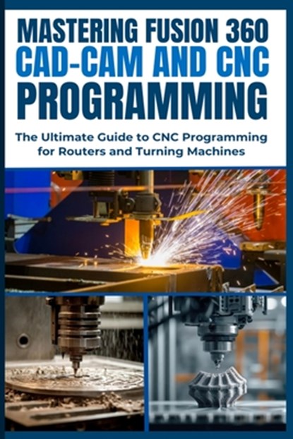Mastering Fusion 360 Cad-CAM and CNC Programming: The Ultimate Guide to CNC Programming for Routers and Turning Machines, Nishioka Yoshihiro - Paperback - 9798302768957