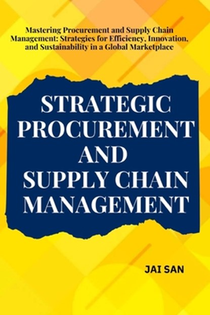 Strategic Procurement and Supply Chain Management: Comprehensive strategies and insights for procurement and supply chain management, focusing on effi, Jai San - Paperback - 9798302934611