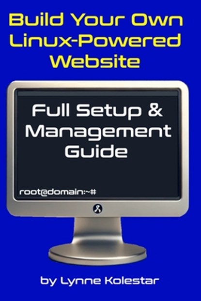 Build Your Own Linux-Powered Website: Full Setup & Management Guide, Lynne Kolestar - Paperback - 9798302945006