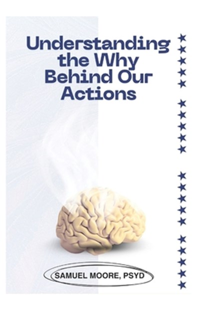 Understanding the Why Behind Our Actions: "The Hidden Motivations That Drive Us", Samuel Moore Psyd - Paperback - 9798302968272