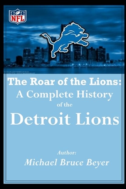 The Roar of the Lions: A Complete History of the Detroit Lions: "I was There" Front Page Mike Rage, Michael Bruce Beyer - Paperback - 9798303052321