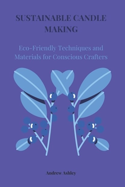 Sustainable Candle Making: Eco-Friendly Techniques and Materials for Conscious Crafters, Andrew Ashley - Paperback - 9798303130357