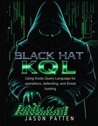 Black Hat KQL: Using Kusto Query Language for operations, defending, and threat hunting, Jason Patten - Paperback - 9798303140332