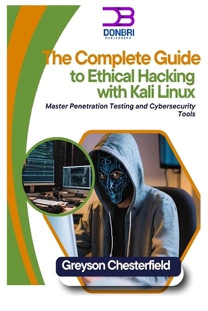 The Complete Guide to Ethical Hacking with Kali Linux: Master Penetration Testing and Cybersecurity Tools, Greyson Chesterfield - Paperback - 9798303293878