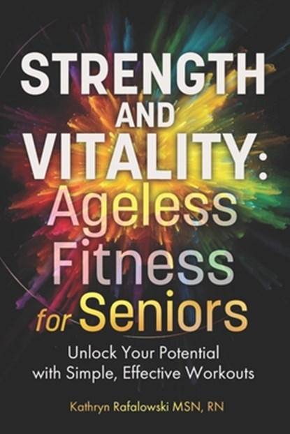 Strength and Vitality: Ageless Fitness for Seniors: Unlock Your Potential With Simple, Effective Workouts, Rafalowski - Paperback - 9798303299139