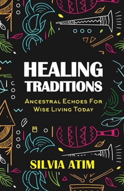 Healing Traditions: Ancestral Echoes For Wise Living Today, Silvia Atim - Paperback - 9798303496194