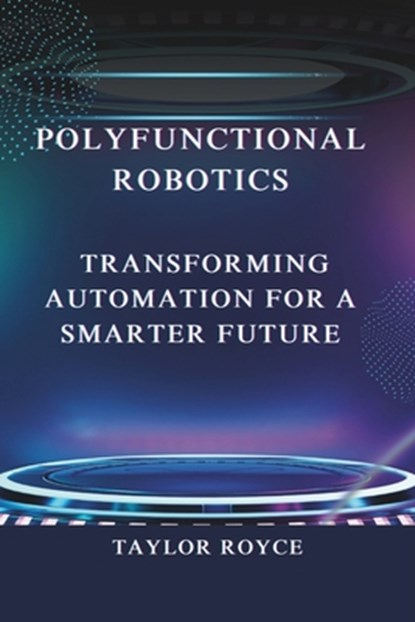 Polyfunctional Robotics: Transforming Automation for a Smarter Future, Taylor Royce - Paperback - 9798303511255