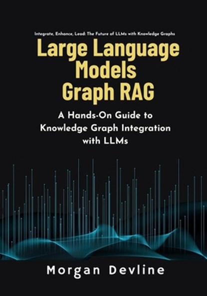 Large Language Models Graph RAG: A Hands-On Guide to Knowledge Graph Integration with LLMs, Morgan Devline - Paperback - 9798303536050
