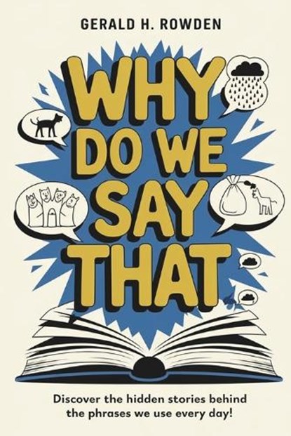 Why Do We Say That? 350 Idioms, Phrases & Facts!: A comprehensive exploration into the most fascinating backstories of idioms and phrases we use daily, Gerald H. Rowden - Paperback - 9798303607729
