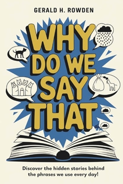 Why Do We Say That? 350 Idioms, Phrases & Facts!: A comprehensive exploration into the most fascinating backstories of idioms and phrases we use daily, Gerald H. Rowden - Paperback - 9798303607729