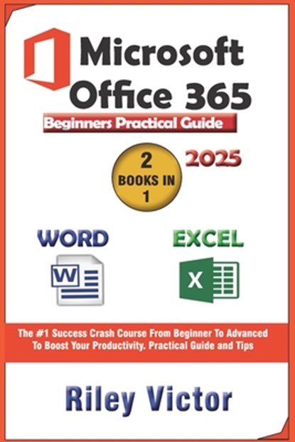 Microsoft Office 365 Beginners Practical Guide 2025: Step-by-step Success Course From Beginner To Advanced To Boost Your Productivity. Contains Word P, Riley Victor - Paperback - 9798303652989