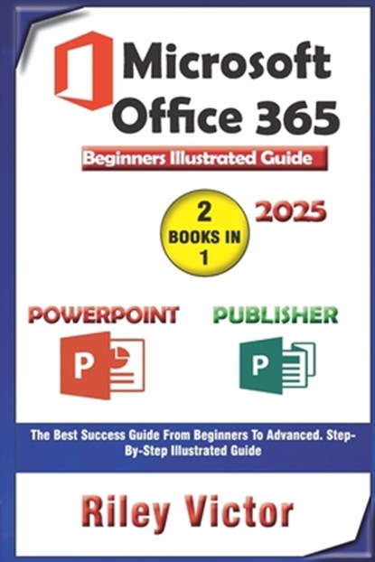 Microsoft Office 365 Beginners Illustrated Guide 2025: Getting Started with Handbook on PowerPoint and Publisher. Step-by-step. Master Presentation, P, Riley Victor - Paperback - 9798303657533