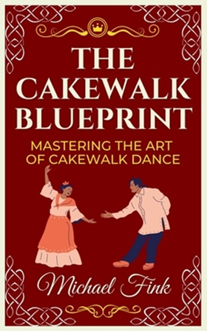 The Cakewalk Blueprint: Mastering the Art of Cakewalk Dance: From Beginner to Pro in Every Step, Michael Fink - Paperback - 9798303886810