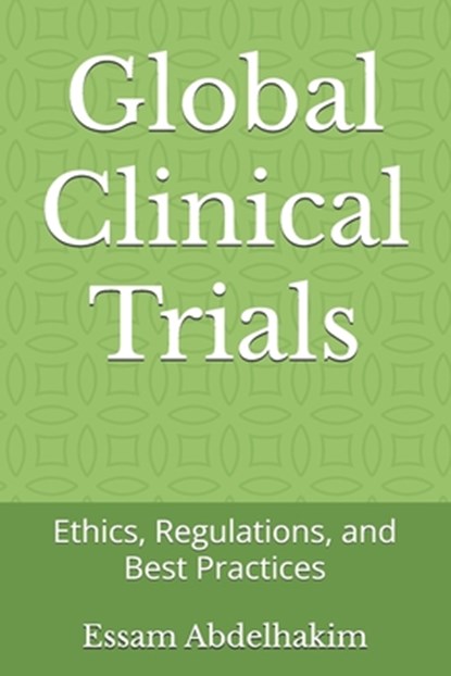 Global Clinical Trials: Ethics, Regulations, and Best Practices, Essam Abdelhakim - Paperback - 9798304100304