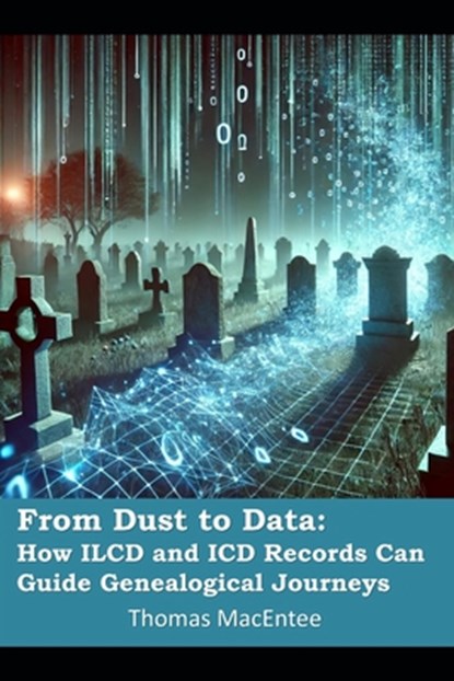 From Dust to Data: How ILCD and ICD Codes Can Guide Genealogical Journeys, Thomas Macentee - Paperback - 9798304152747