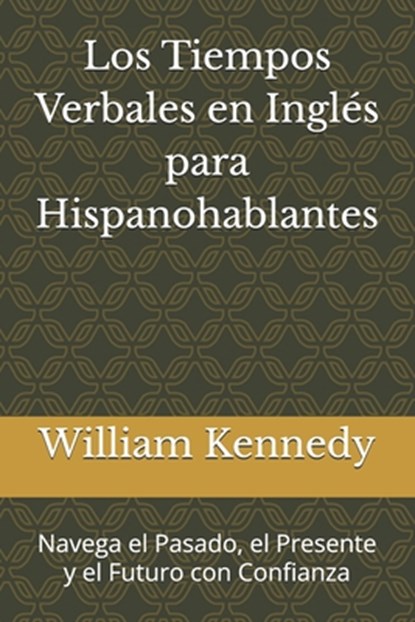 Los Tiempos Verbales en Inglés para Hispanohablantes: Navega el Pasado, el Presente y el Futuro con Confianza, William Kennedy - Paperback - 9798304363198