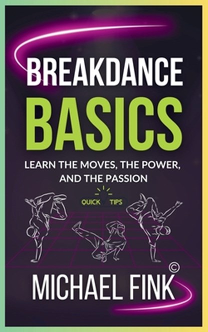 Breakdance Basics: Learn the Moves, the Power, and the Passion: The Ultimate Breakdance Guide with Essential Skills, Techniques, and Performance Tips, Michael Fink - Paperback - 9798304400084