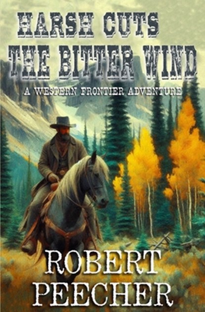 Harsh Cuts the Bitter Wind: A Western Frontier Adventure, Robert Peecher - Paperback - 9798304441742