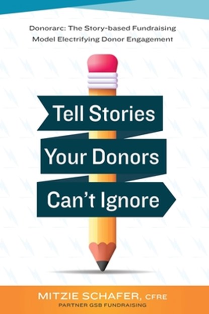 Tell Stories Your Donors Can't Ignore: Donorarc: The Story-based Fundraising Model Electrifying Donor Engagement, Mitzie Spencer Schafer - Paperback - 9798304456814