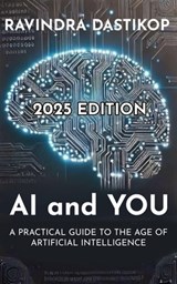 AI and You: A Practical Guide to the Age of Artificial Intelligence - Ravindra Dastikop - 9798304616133