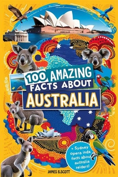 100 Amazing Facts About Australia: Mind-Blowing Fun Facts About Australia, Interesting Facts About Australia for Smart Kids, Everything Young Children, James B. Scott - Paperback - 9798304807241