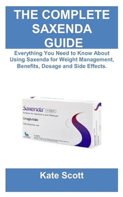 Ultimate Saxenda Guide: Everything You Need to Know About Using Saxenda for Weight Management, Benefits, Dosage and Side Effects., Kate Scott - Paperback - 9798304842532