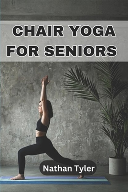 Chair Yoga for Seniors: Embrace Fitness, Flexibility, and Serenity at Any Age, Nathan Tyler - Paperback - 9798304883092