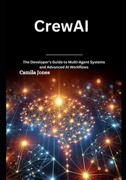 CrewAI: The Developer's Guide to Multi-Agent Systems and Advanced AI Workflows, Camila Jones - Paperback - 9798305100488