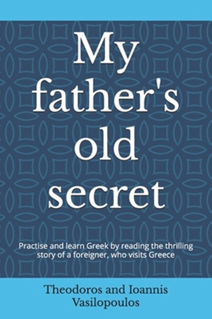 My father's old secret: Practise and learn Greek by reading the thrilling story of a foreigner, who visits Greece, Theodoros And Ioannis Vasilopoulos - Paperback - 9798305266405