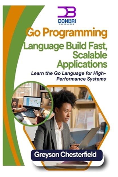 Go Programming Language: Build Fast, Scalable Applications: Learn the Go Language for High-Performance Systems, Greyson Chesterfield - Paperback - 9798305291483