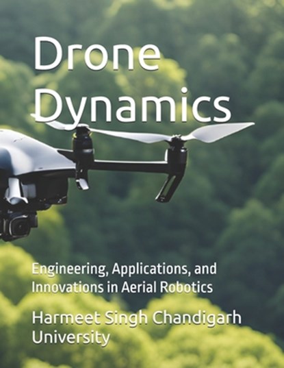 Drone Dynamics: Engineering, Applications, and Innovations in Aerial Robotics, Harmeet Singh Chandigarh University - Paperback - 9798305366020